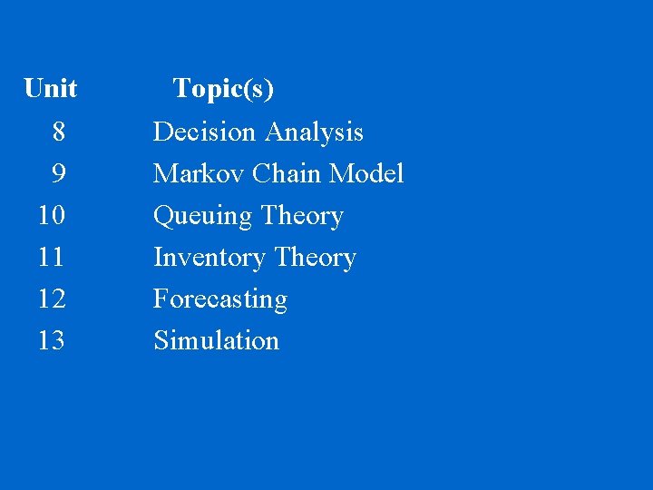 Unit 8 9 10 11 12 13 Topic(s) Decision Analysis Markov Chain Model Queuing