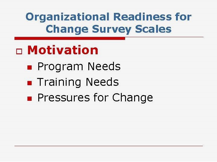 Organizational Readiness for Change Survey Scales o Motivation n Program Needs Training Needs Pressures