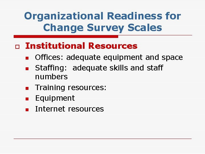 Organizational Readiness for Change Survey Scales o Institutional Resources n n n Offices: adequate