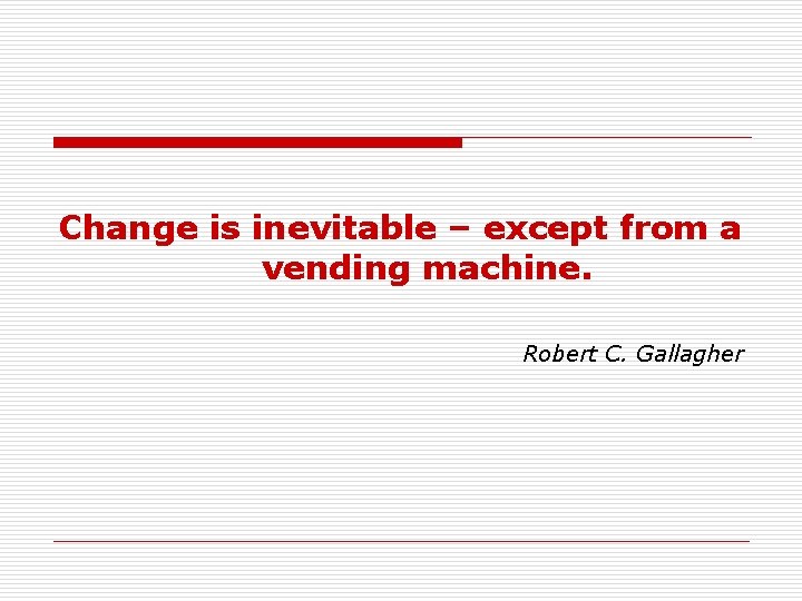 Change is inevitable – except from a vending machine. Robert C. Gallagher 