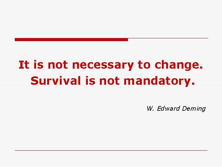 It is not necessary to change. Survival is not mandatory. W. Edward Deming 