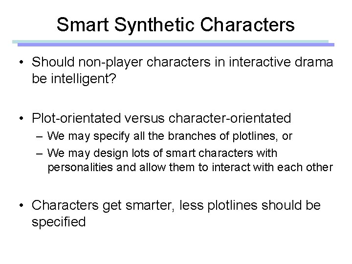 Smart Synthetic Characters • Should non-player characters in interactive drama be intelligent? • Plot-orientated