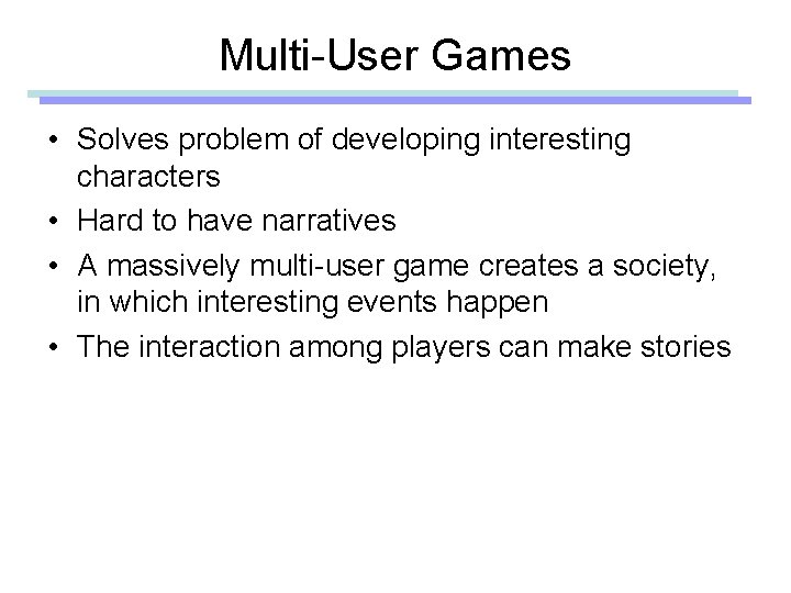 Multi-User Games • Solves problem of developing interesting characters • Hard to have narratives