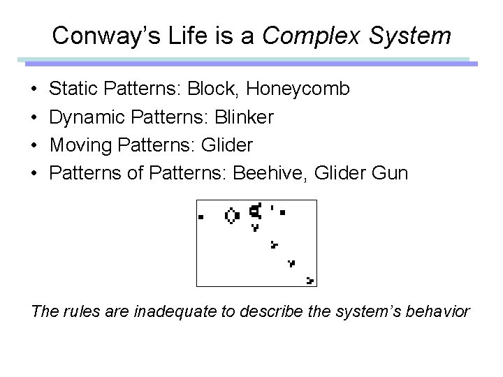 Conway’s Life is a Complex System • • Static Patterns: Block, Honeycomb Dynamic Patterns: