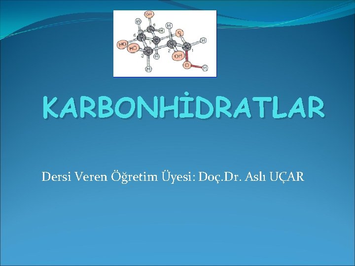 KARBONHİDRATLAR Dersi Veren Öğretim Üyesi: Doç. Dr. Aslı UÇAR 