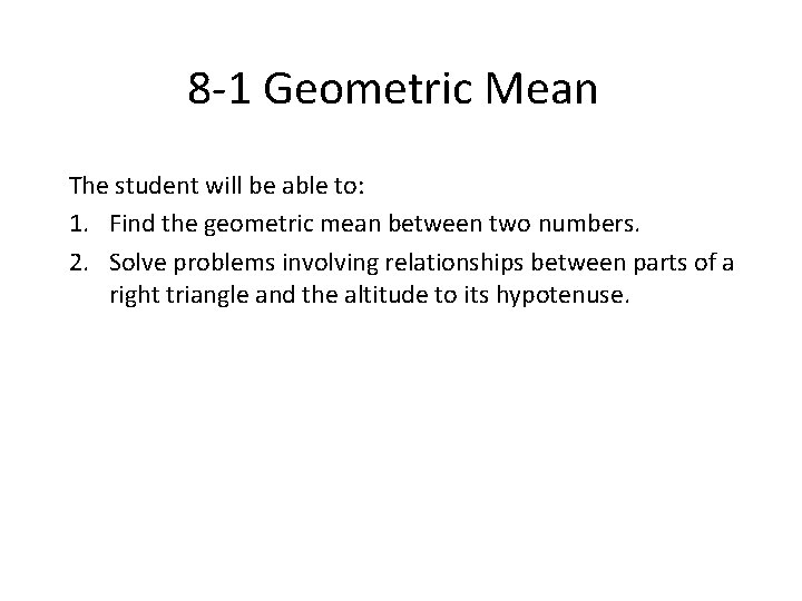 8 -1 Geometric Mean The student will be able to: 1. Find the geometric
