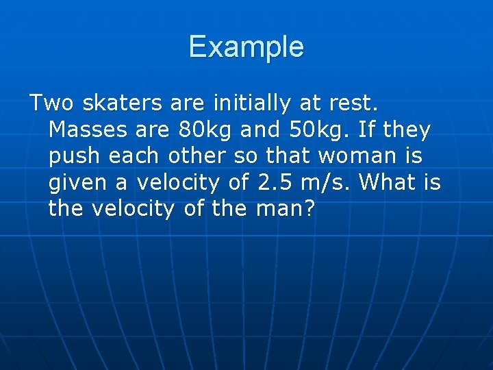 Example Two skaters are initially at rest. Masses are 80 kg and 50 kg.