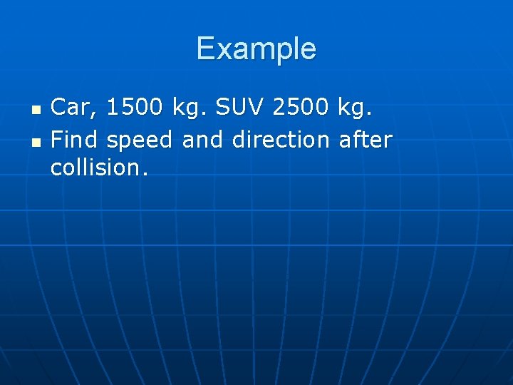 Example n n Car, 1500 kg. SUV 2500 kg. Find speed and direction after