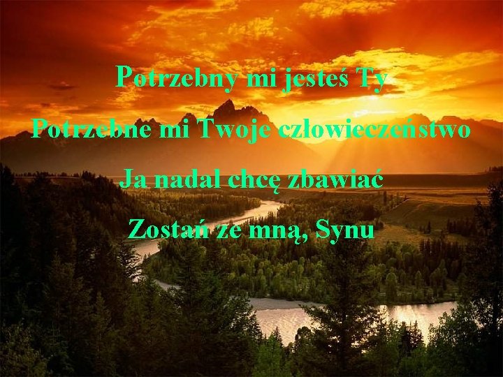 Potrzebny mi jesteś Ty Potrzebne mi Twoje człowieczeństwo Ja nadal chcę zbawiać Zostań ze