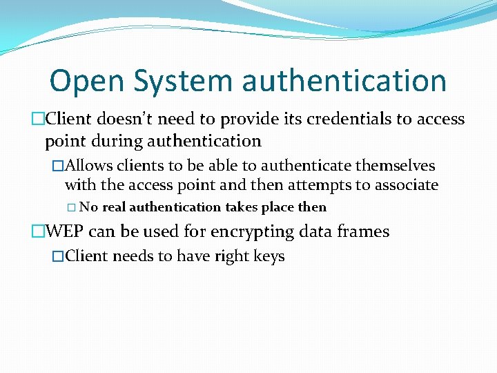 Open System authentication �Client doesn’t need to provide its credentials to access point during