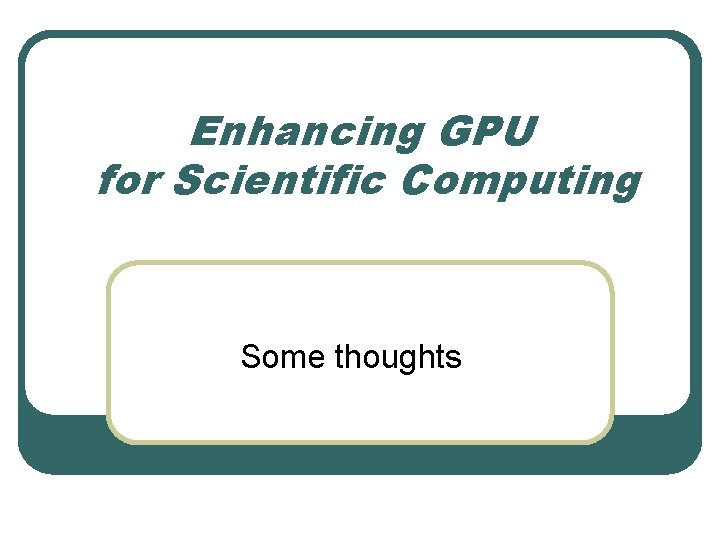 Enhancing GPU for Scientific Computing Some thoughts 