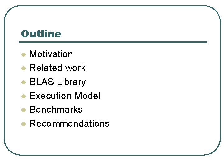 Outline l l l Motivation Related work BLAS Library Execution Model Benchmarks Recommendations 