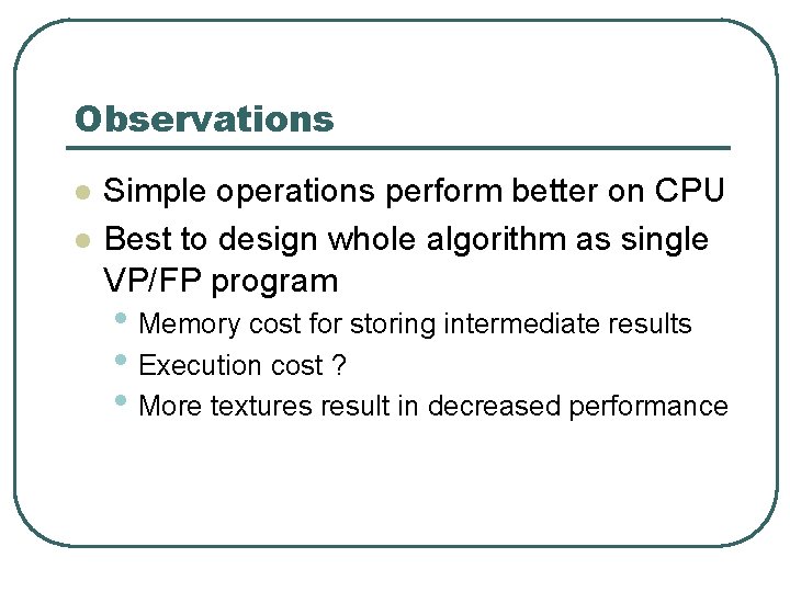 Observations l l Simple operations perform better on CPU Best to design whole algorithm