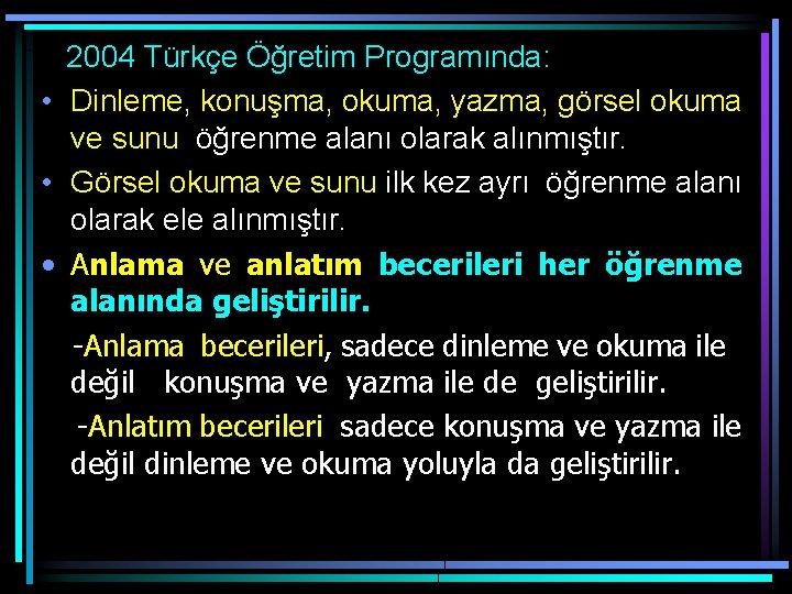  2004 Türkçe Öğretim Programında: • Dinleme, konuşma, okuma, yazma, görsel okuma ve sunu