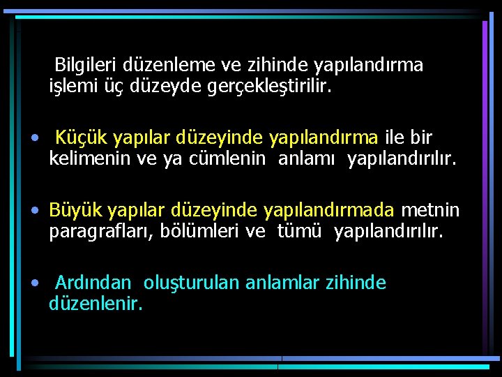  Bilgileri düzenleme ve zihinde yapılandırma işlemi üç düzeyde gerçekleştirilir. • Küçük yapılar düzeyinde