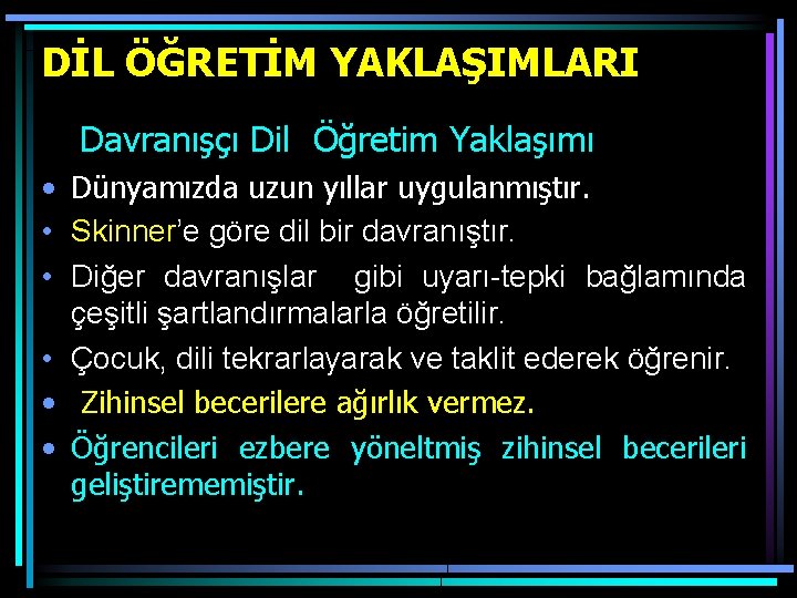 DİL ÖĞRETİM YAKLAŞIMLARI Davranışçı Dil Öğretim Yaklaşımı • Dünyamızda uzun yıllar uygulanmıştır. • Skinner’e