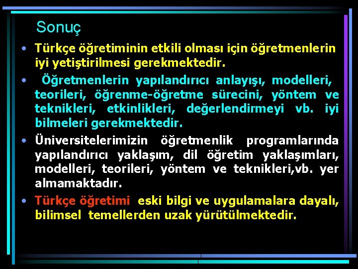 Sonuç • Türkçe öğretiminin etkili olması için öğretmenlerin iyi yetiştirilmesi gerekmektedir. • Öğretmenlerin yapılandırıcı