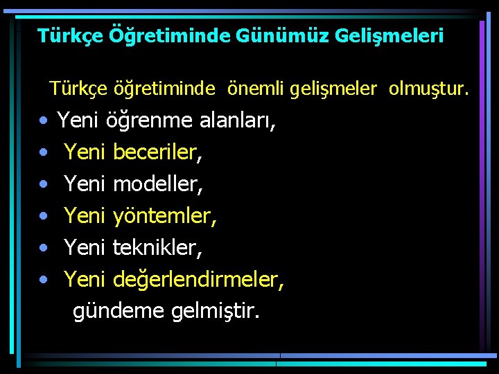 Türkçe Öğretiminde Günümüz Gelişmeleri Türkçe öğretiminde önemli gelişmeler olmuştur. • Yeni öğrenme alanları, •