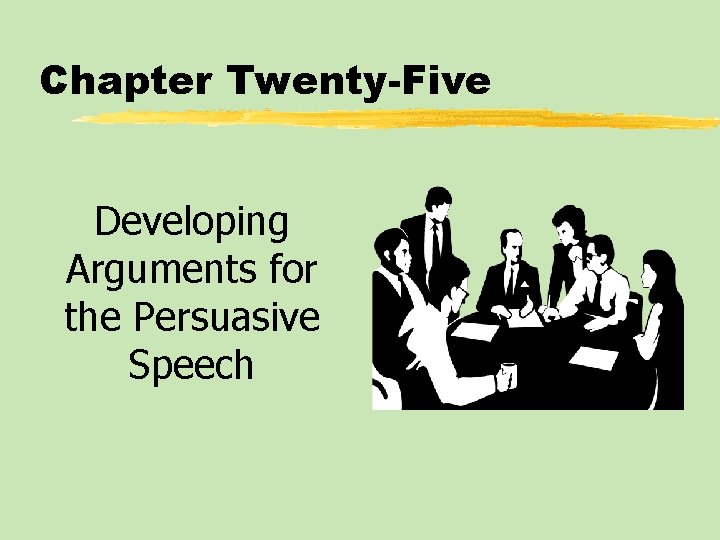 Chapter Twenty-Five Developing Arguments for the Persuasive Speech Chapter Twenty-Five Developing Arguments for the Persuasive Speech