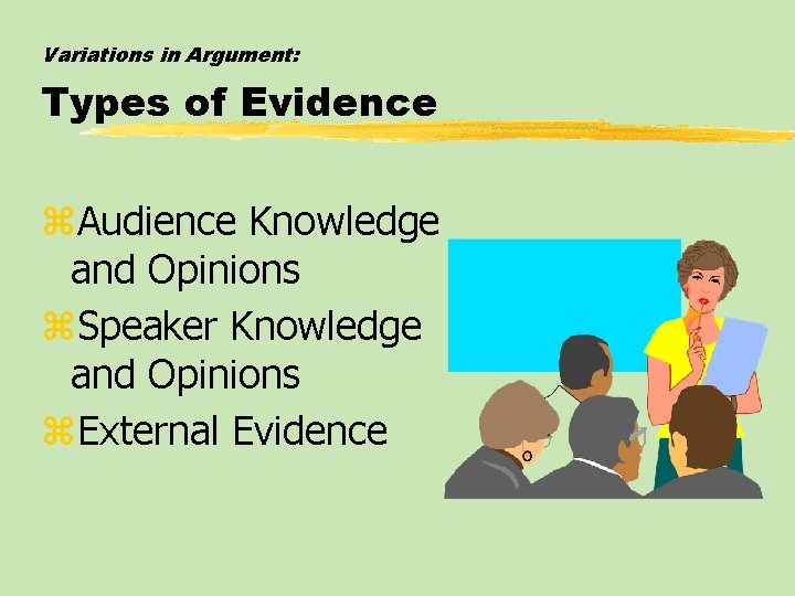 Variations in Argument: Types of Evidence z. Audience Knowledge and Opinions z. Speaker Knowledge