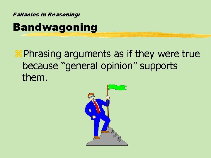 Fallacies in Reasoning: Bandwagoning z. Phrasing arguments as if they were true because “general