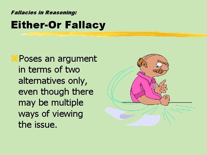 Fallacies in Reasoning: Either-Or Fallacy z. Poses an argument in terms of two alternatives Fallacies in Reasoning: Either-Or Fallacy z. Poses an argument in terms of two alternatives