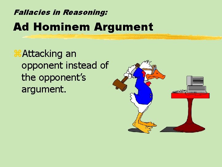 Fallacies in Reasoning: Ad Hominem Argument z. Attacking an opponent instead of the opponent’s