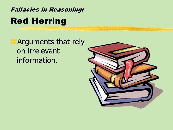 Fallacies in Reasoning: Red Herring z. Arguments that rely on irrelevant information. 