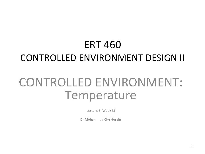 ERT 460 CONTROLLED ENVIRONMENT DESIGN II CONTROLLED ENVIRONMENT: Temperature Lecture 3 (Week 3) Dr