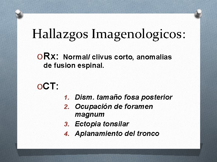 Hallazgos Imagenologicos: O Rx: Normal/ clivus corto, anomalias de fusion espinal. OCT: 1. Dism.