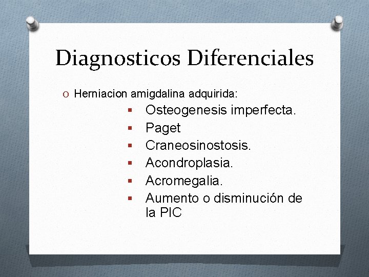 Diagnosticos Diferenciales O Herniacion amigdalina adquirida: § § § Osteogenesis imperfecta. Paget Craneosinostosis. Acondroplasia.