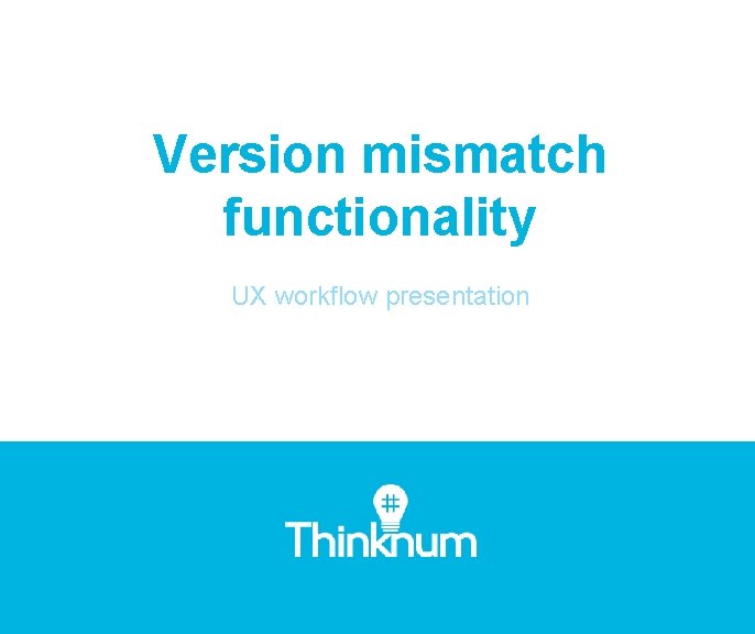 Version mismatch functionality UX workflow presentation 