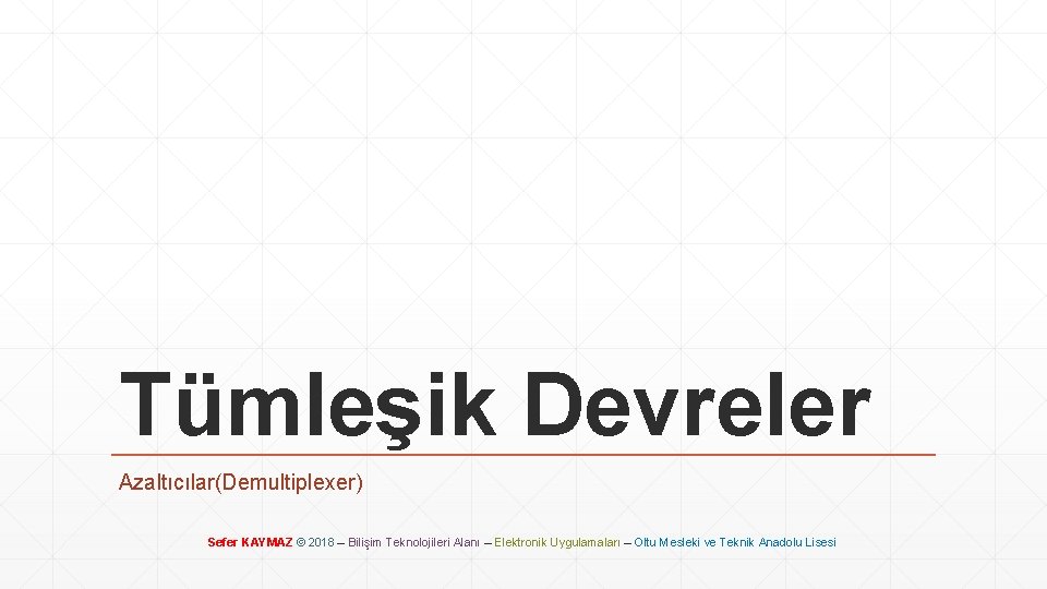 Tümleşik Devreler Azaltıcılar(Demultiplexer) Sefer KAYMAZ © 2018 – Bilişim Teknolojileri Alanı – Elektronik Uygulamaları