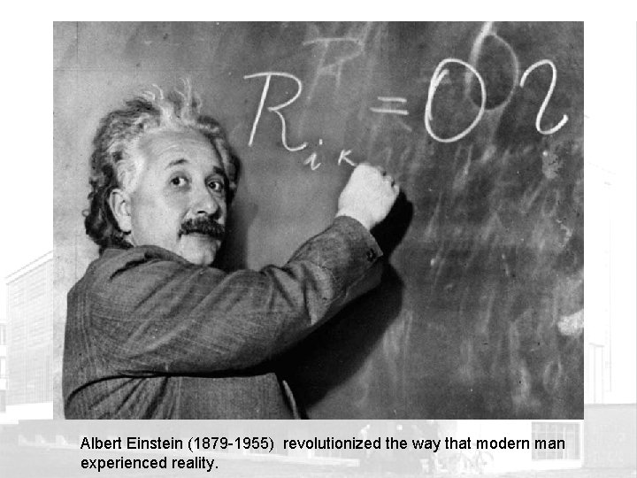 Albert Einstein (1879 -1955) revolutionized the way that modern man experienced reality. 