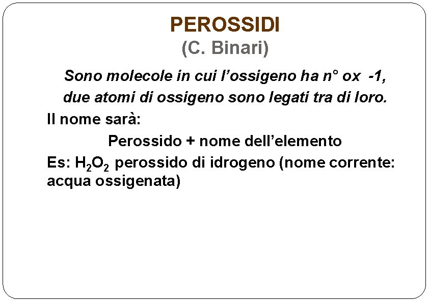 PEROSSIDI (C. Binari) Sono molecole in cui l’ossigeno ha n° ox -1, due atomi