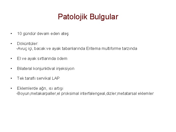 Patolojik Bulgular • 10 gündür devam eden ateş • Döküntüler: -Avuç içi, bacak ve