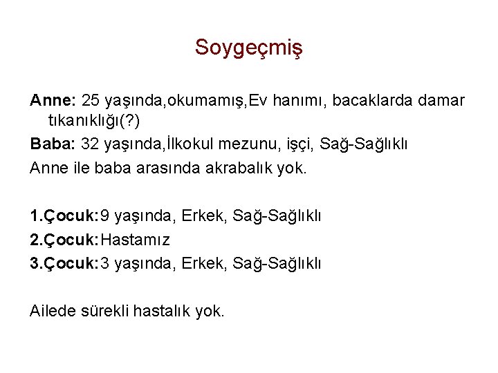 Soygeçmiş Anne: 25 yaşında, okumamış, Ev hanımı, bacaklarda damar tıkanıklığı(? ) Baba: 32 yaşında,