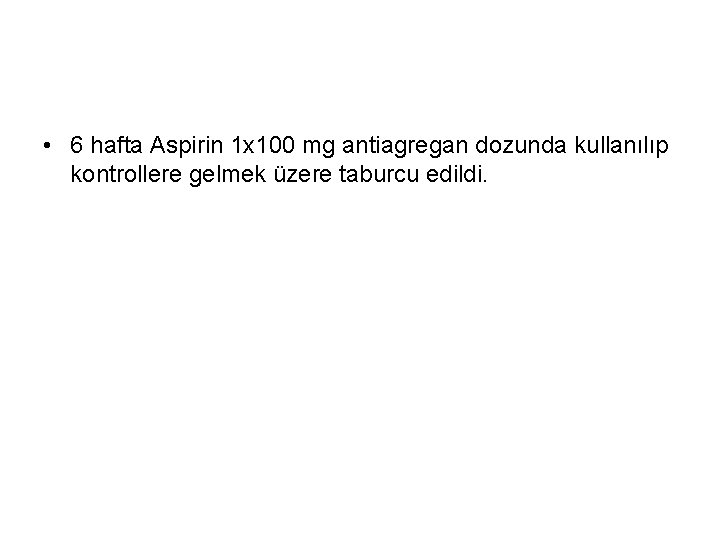  • 6 hafta Aspirin 1 x 100 mg antiagregan dozunda kullanılıp kontrollere gelmek