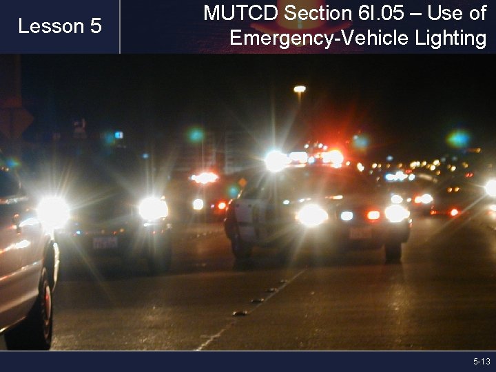 Lesson 5 MUTCD Section 6 I. 05 – Use of Emergency-Vehicle Lighting 5 -13