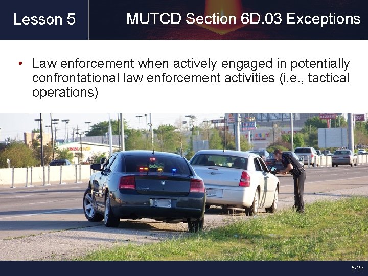Lesson 5 MUTCD Section 6 D. 03 Exceptions • Law enforcement when actively engaged