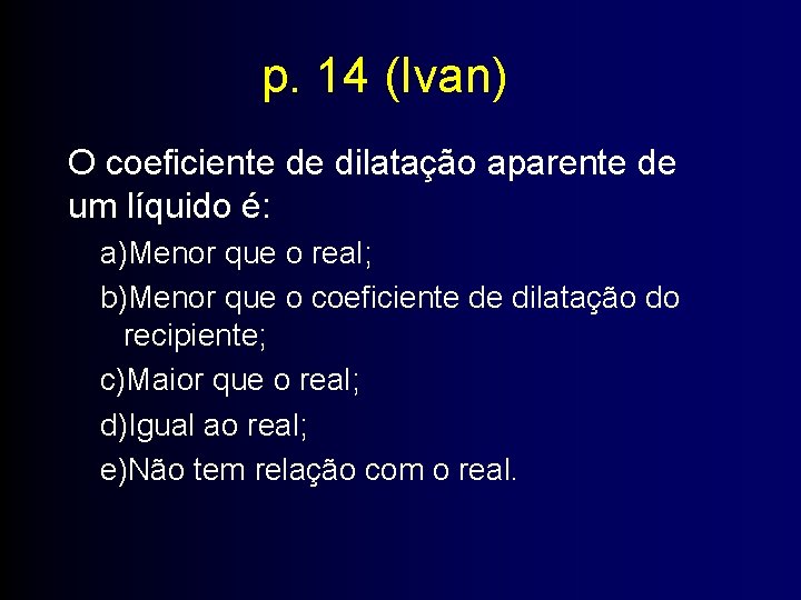 p. 14 (Ivan) O coeficiente de dilatação aparente de um líquido é: a)Menor que