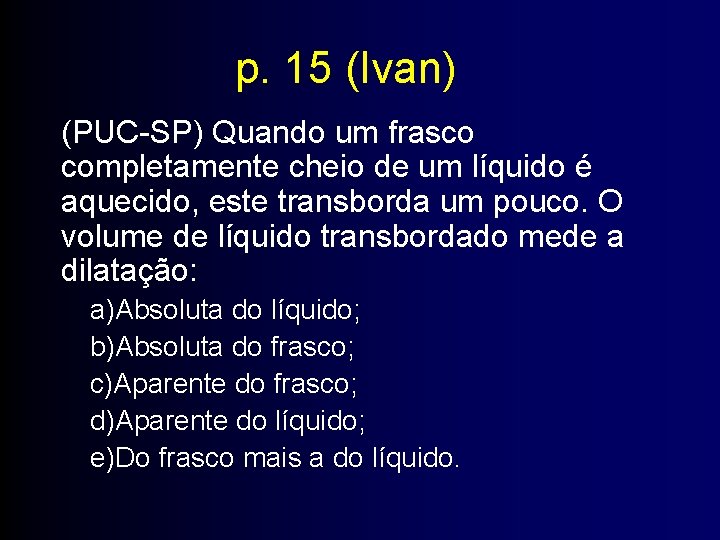 p. 15 (Ivan) (PUC-SP) Quando um frasco completamente cheio de um líquido é aquecido,