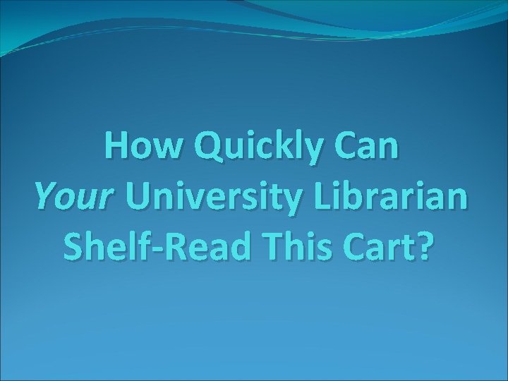 How Quickly Can Your University Librarian Shelf-Read This Cart? 