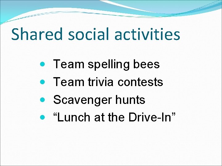 Shared social activities Team spelling bees Team trivia contests Scavenger hunts “Lunch at the