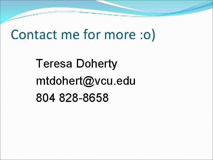 Contact me for more : o) Teresa Doherty mtdohert@vcu. edu 804 828 -8658 