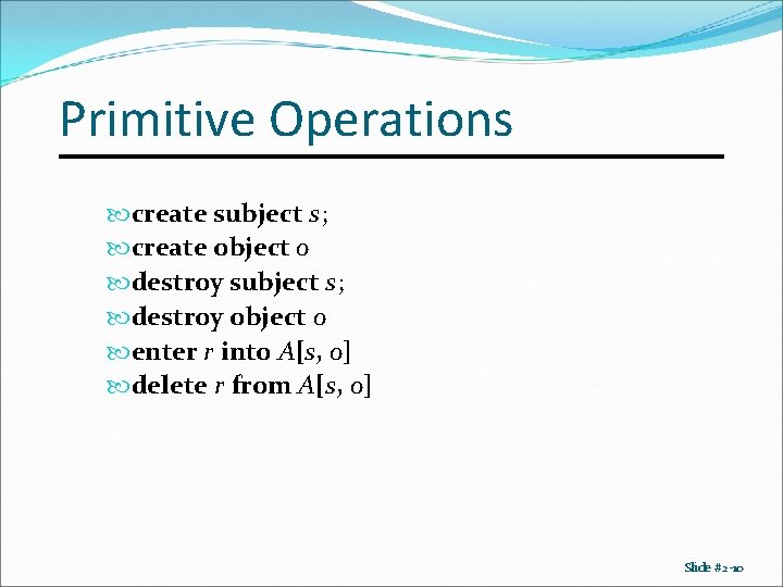 Primitive Operations create subject s; create object o destroy subject s; destroy object o