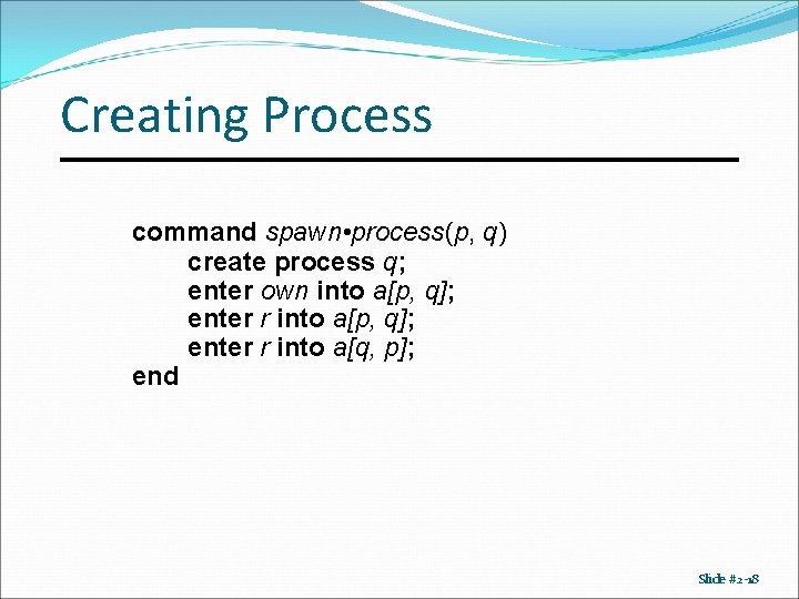 Creating Process command spawn • process(p, q) create process q; enter own into a[p,