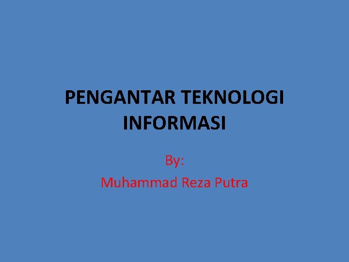 PENGANTAR TEKNOLOGI INFORMASI By: Muhammad Reza Putra 