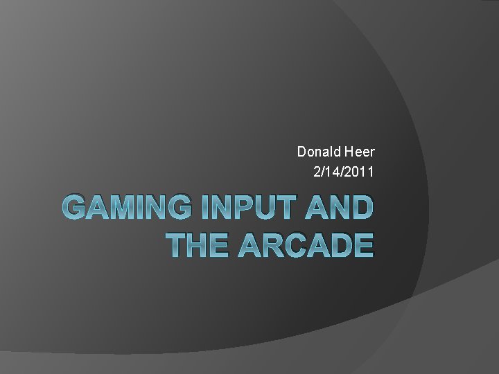 Donald Heer 2/14/2011 GAMING INPUT AND THE ARCADE 