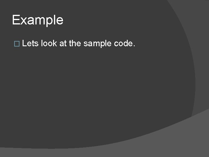 Example � Lets look at the sample code. 